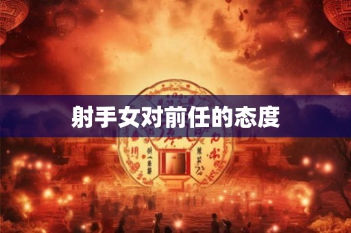 射手女对前任的态度