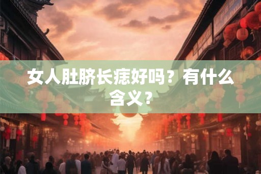 女人肚脐长痣好吗？有什么含义？