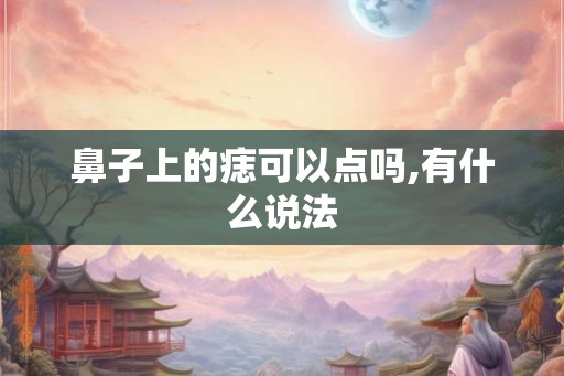 鼻子上的痣可以点吗,有什么说法