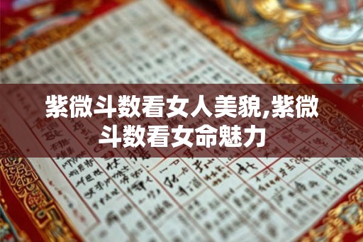 紫微斗数看女人美貌,紫微斗数看女命魅力