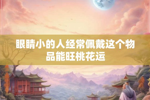 眼睛小的人经常佩戴这个物品能旺桃花运