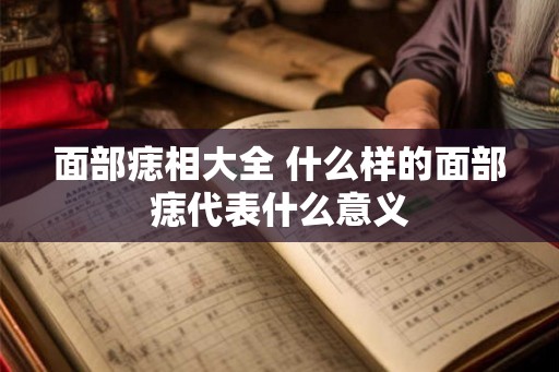面部痣相大全 什么样的面部痣代表什么意义