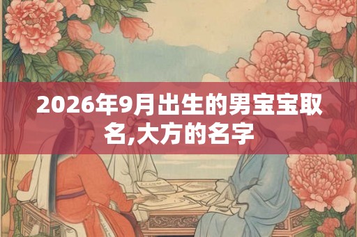 2026年9月出生的男宝宝取名,大方的名字