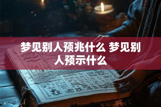 梦见别人预兆什么 梦见别人预示什么