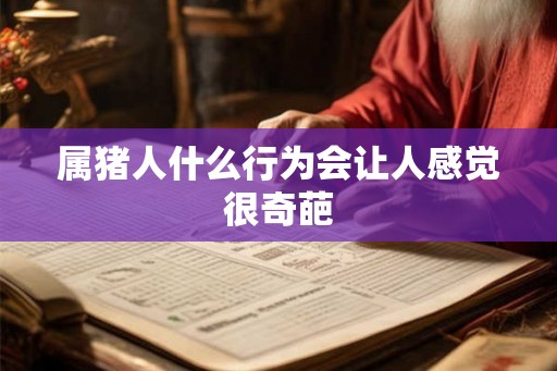 属猪人什么行为会让人感觉很奇葩