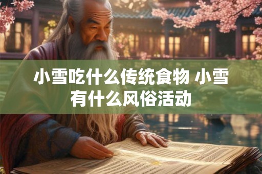 小雪吃什么传统食物 小雪有什么风俗活动 小雪吃什么传统食物 小雪有什么风俗活动