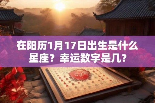 在阳历1月17日出生是什么星座？幸运数字是几？