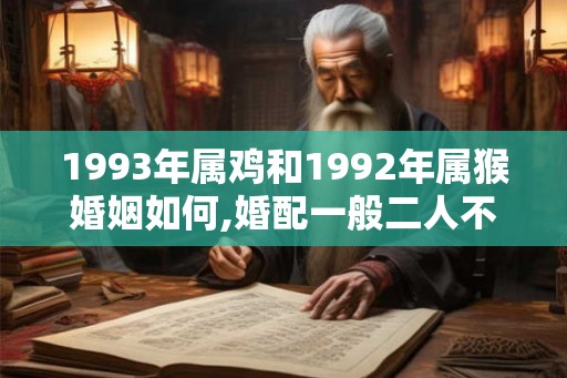 1993年属鸡和1992年属猴婚姻如何,婚配一般二人不务正业