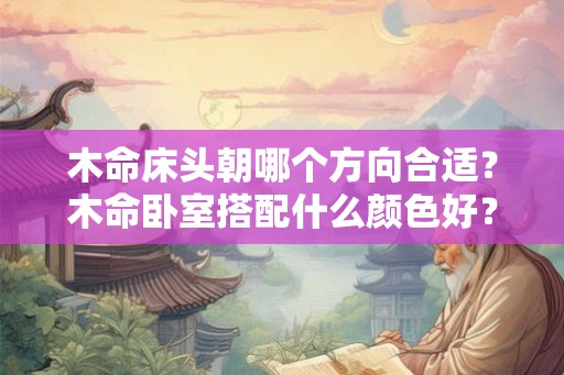 木命床头朝哪个方向合适？木命卧室搭配什么颜色好？