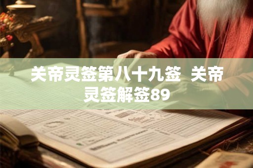 关帝灵签第八十九签 关帝灵签解签89 关帝灵签第八十九签 关帝灵签解签89