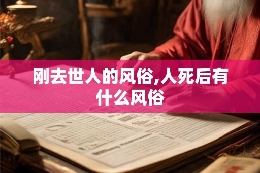 刚去世人的风俗,人死后有什么风俗 刚去世人的风俗,人死后有什么风俗