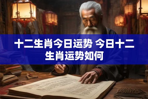 十二生肖今日运势 今日十二生肖运势如何