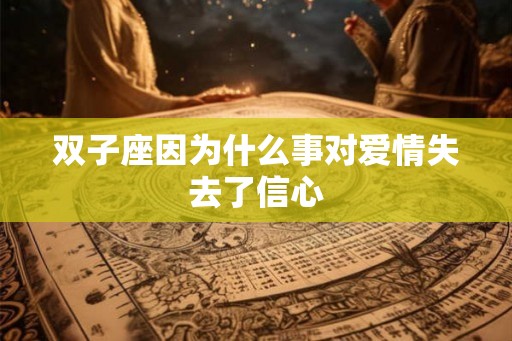 双子座因为什么事对爱情失去了信心