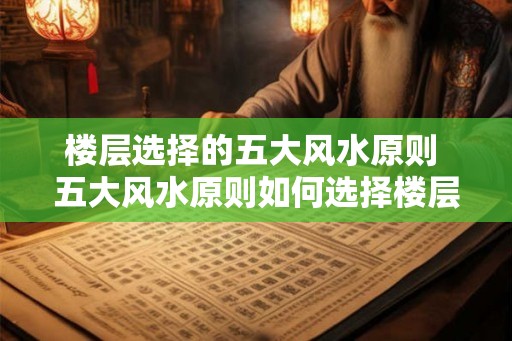 楼层选择的五大风水原则 五大风水原则如何选择楼层