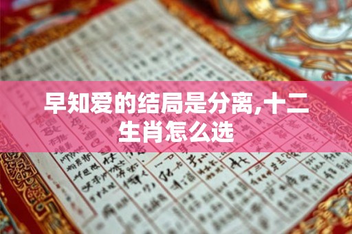 早知爱的结局是分离,十二生肖怎么选