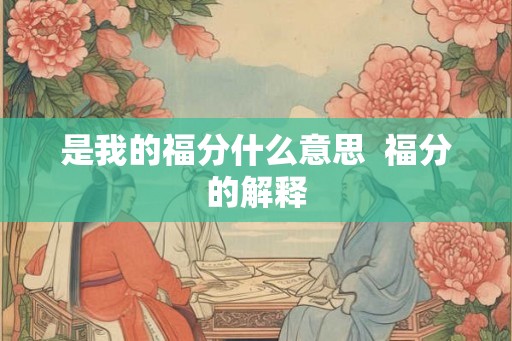 是我的福分什么意思 福分的解释 是我的福分什么意思 福分的解释