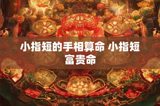 小指短的手相算命 小指短富贵命