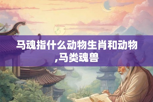马魂指什么动物生肖和动物,马类魂兽
