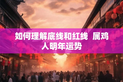 如何理解底线和红线  属鸡人明年运势