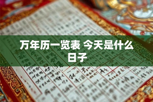 万年历一览表 今天是什么日子 万年历一览表 今天是什么日子
