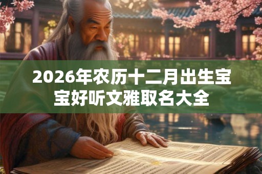 2026年农历十二月出生宝宝好听文雅取名大全