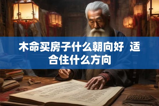木命买房子什么朝向好  适合住什么方向