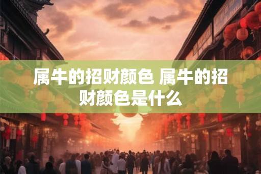 属牛的招财颜色 属牛的招财颜色是什么