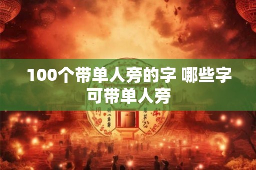 100个带单人旁的字 哪些字可带单人旁