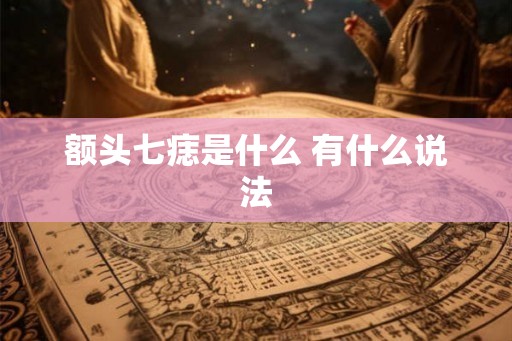 额头七痣是什么 有什么说法