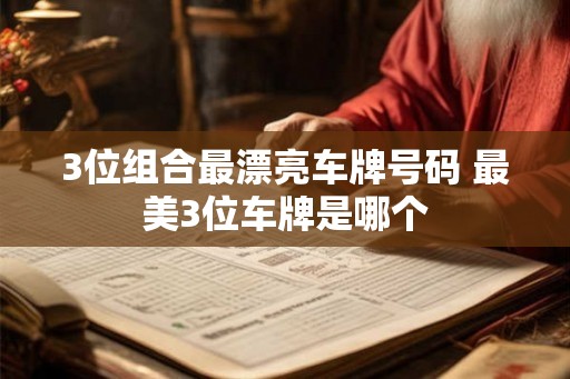 3位组合最漂亮车牌号码 最美3位车牌是哪个