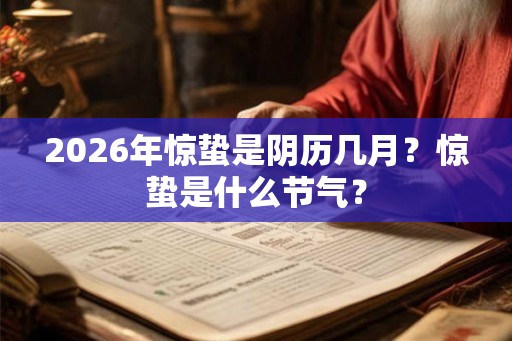 2026年惊蛰是阴历几月？惊蛰是什么节气？
