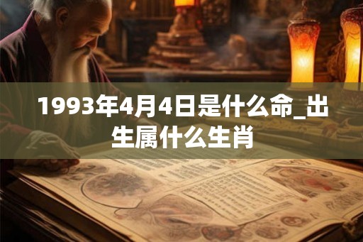 1993年4月4日是什么命_出生属什么生肖 1993年4月4日是什么命_出生属什么生肖