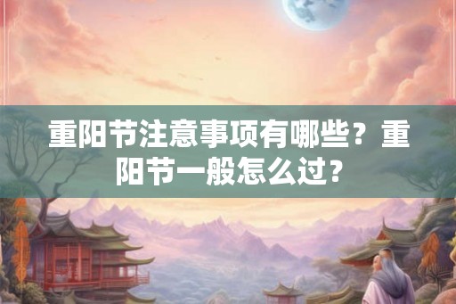 重阳节注意事项有哪些?重阳节一般怎么过? 重阳节注意事项有哪些?重阳节一般怎么过?