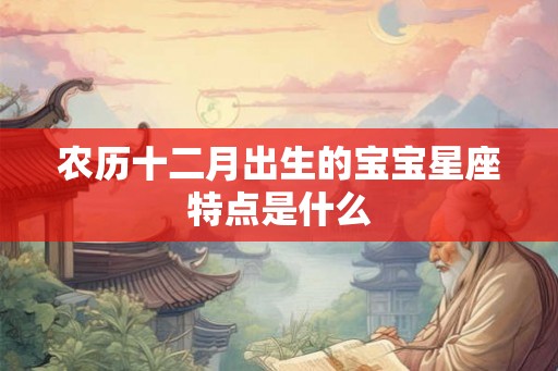 农历十二月出生的宝宝星座特点是什么