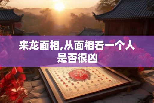 来龙面相,从面相看一个人是否很凶