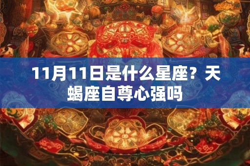 11月11日是什么星座?天蝎座自尊心强吗 11月11日是什么星座?天蝎座自尊心强吗