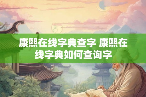 康熙在线字典查字 康熙在线字典如何查询字