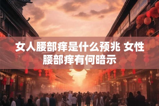 女人腰部痒是什么预兆 女性腰部痒有何暗示