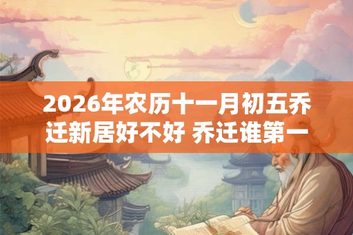 2026年农历十一月初五乔迁新居好不好 乔迁谁第一个进门