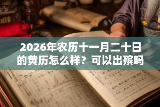 2026年农历十一月二十日的黄历怎么样？可以出殡吗？