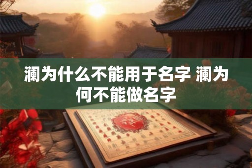 澜为什么不能用于名字 澜为何不能做名字