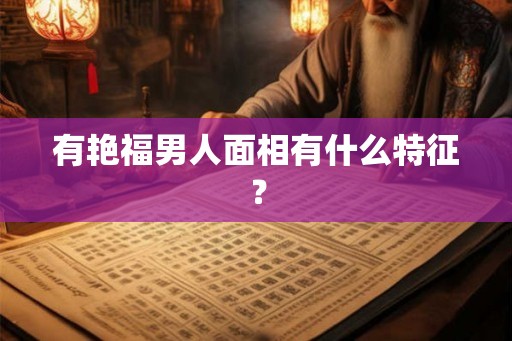 有艳福男人面相有什么特征？