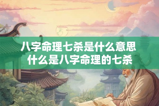 八字命理七杀是什么意思 什么是八字命理的七杀