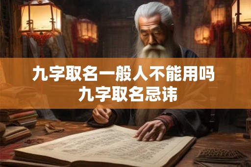 九字取名一般人不能用吗  九字取名忌讳