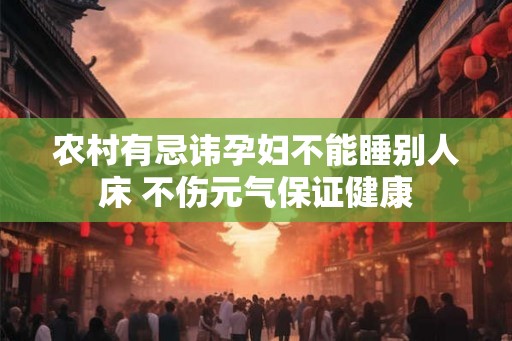农村有忌讳孕妇不能睡别人床 不伤元气保证健康