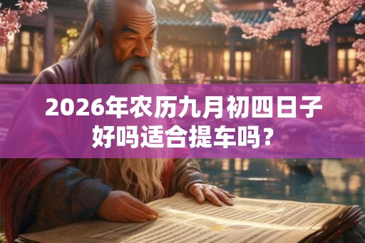 2026年农历九月初四日子好吗适合提车吗？