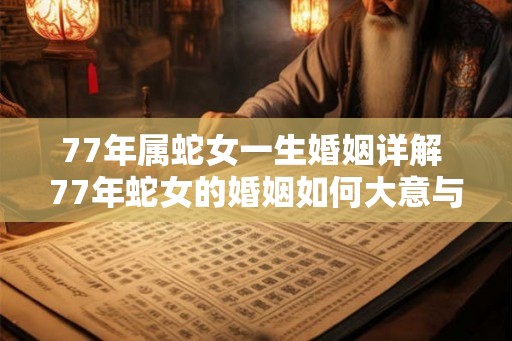 77年属蛇女一生婚姻详解 77年蛇女的婚姻如何大意与原句相同