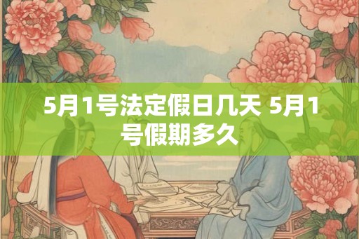 5月1号法定假日几天 5月1号假期多久