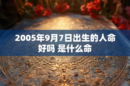 2005年9月7日出生的人命好吗 是什么命