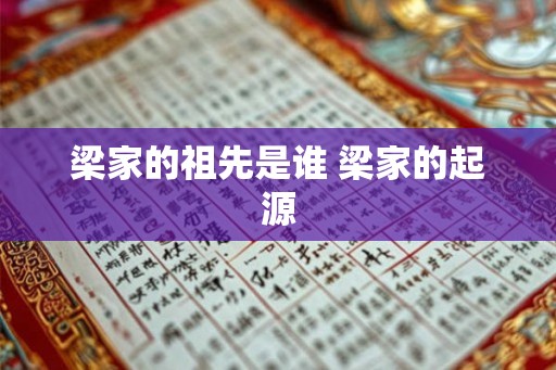 梁家的祖先是谁 梁家的起源 梁家的祖先是谁 梁家的起源